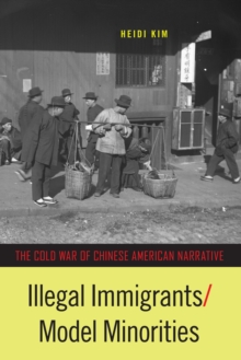 Illegal Immigrants/Model Minorities : The Cold War of Chinese American Narrative