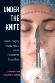 Under the Knife : Cosmetic Surgery, Boundary Work, and the Pursuit of the Natural Fake