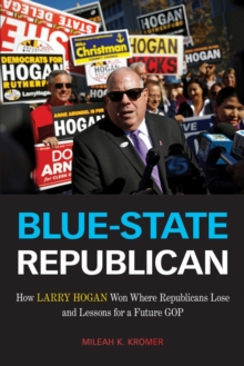 Blue-State Republican : How Larry Hogan Won Where Republicans Lose and Lessons for a Future GOP