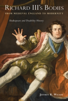 Richard III's Bodies from Medieval England to Modernity : Shakespeare and Disability History