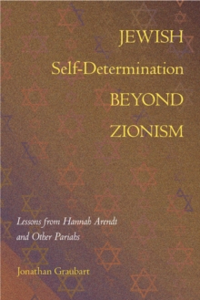 Jewish Self-Determination beyond Zionism : Lessons from Hannah Arendt and Other Pariahs