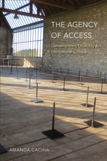 The Agency of Access : Contemporary Disability Art & Institutional Critique