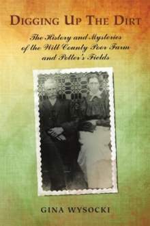 Digging up the Dirt : The History and Mysteries of the Will County Poor Farm and Potter's Fields