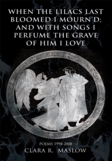 When the Lilacs Last Bloomed I Mourn'D; and with Songs I Perfume  the Grave of Him I Love : Poems 1998-2008
