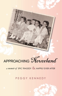 Approaching Neverland : A Memoir of Epic Tragedy & Happily Ever After