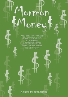 Mormon Money : And the Wacky Ways Some Wise Guys, a Con-Man, a Techno-Nerd and the Fbi Want to Get to It!