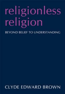 Religionless Religion : Beyond Belief to Understanding