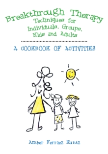 Breakthrough Therapy Techniques for Individuals, Groups, Kids and Adults : A Cookbook of Activities