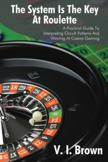 The System Is the Key at Roulette : A Practical Guide to Interpreting Occult Patterns and Winning at Casino Gaming