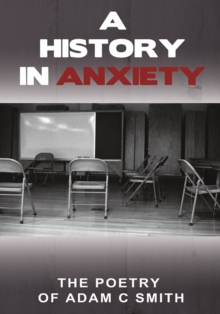 A History in Anxiety : The Poetry of Adam C Smith