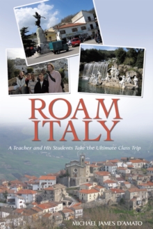 Roam Italy : A Teacher and His Students Take the Ultimate Class Trip