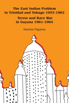 The East Indian Problem in Trinidad and Tobago 1953-1962 Terror and Race War in Guyana 1961-1964