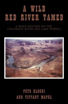 A Wild Red River Tamed : A Brief History of the Colorado River and Lake Powell