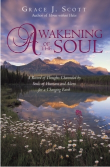 Awakening of the Soul : A Record of Thoughts Channeled by Souls of Humans and Aliens for a Changing Earth