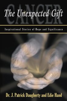 Cancer: the Unexpected Gift : Inspirational Stories of Hope & Significance