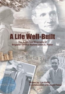 A Life Well Built : The Authorized Biography of Brigadier General Richard (Dick) E. Fisher