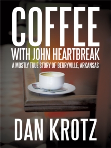 Coffee with John Heartbreak : A Mostly True Story of Berryville, Arkansas