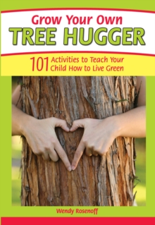 Grow Your Own Tree Hugger : 101 Activities to Teach Your Child How to Live Green