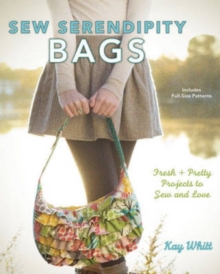 Sew Serendipity Bags : Fabulous Bags to Make and Love, Hardback Book Sew Serendipity Bags : Fabulous Bags to Make and Love, Hardback Book