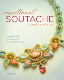 Sensational Soutache Jewelry Making : Braided Jewelry Techniques for 15 Statement Pieces, Paperback Book Sensational Soutache Jewelry Making : Braided Jewelry Techniques for 15 Statement Pieces, Paperback Book