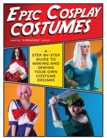 Epic Cosplay Costumes : A Step-by-Step Guide to Making and Sewing Your Own Costume Designs