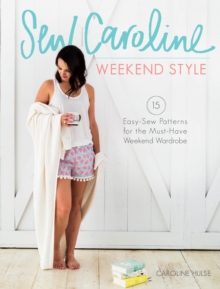 Sew Caroline Weekend Style : 15 Easy-Sew Patterns for the Must-Have Weekend Wardrobe, Paperback / softback Book Sew Caroline Weekend Style : 15 Easy-Sew Patterns for the Must-Have Weekend Wardrobe, Paperback / softback Book