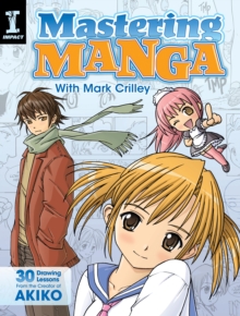 Mastering Manga with Mark Crilley : 30 Drawing Lessons from the Creator of Akiko