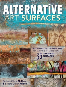 Alternative Art Surfaces : Mixed-Media Techniques for Painting on More Than 35 Different Surfaces, Paperback / softback Book Alternative Art Surfaces : Mixed-Media Techniques for Painting on More Than 35 Different Surfaces, Paperback / softback Book