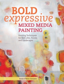 Bold Expressive Mixed Media Painting : Painting Techniques for Still Lifes, Florals and Landscapes, Paperback Book Bold Expressive Mixed Media Painting : Painting Techniques for Still Lifes, Florals and Landscapes, Paperback Book
