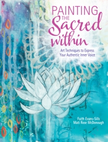 Painting the Sacred Within : Art Techniques to Express Your Authentic Inner Voice, Paperback Book Painting the Sacred Within : Art Techniques to Express Your Authentic Inner Voice, Paperback Book
