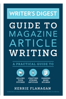 Writer's Digest Guide to Magazine Article Writing : A Practical Guide to Selling Your Pitches, Crafting Strong Articles, & Earning More Bylines, Paperback / softback Book Writer's Digest Guide to Magazine Article Writing : A Practical Guide to Selling Your Pitches, Crafting Strong Articles, & Earning More Bylines, Paperback / softback Book