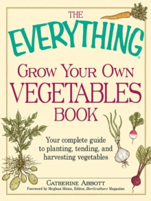 The Everything Grow Your Own Vegetables Book : Your Complete Guide to planting, tending, and harvesting vegetables