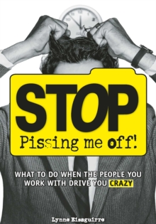 Stop Pissing Me Off : What to Do When the People You Work with Drive You Crazy