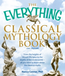 The Everything Classical Mythology Book : From the heights of Mount Olympus to the depths of the Underworld - all you need to know about the classical myths, Paperback / softback Book The Everything Classical Mythology Book : From the heights of Mount Olympus to the depths of the Underworld - all you need to know about the classical myths, Paperback / softback Book