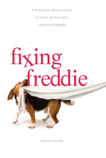 Fixing Freddie : A TRUE story about a Boy, a Single Mom, and the Very Bad Beagle Who Saved Them