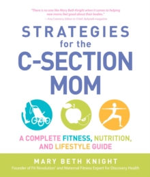 Strategies for the C-Section Mom : A Complete Fitness, Nutrition, and Lifestyle Guide