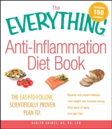 The Everything AntiInflammation Diet Book : The easy-to-follow, scientifically-proven plan to  Reverse and prevent disease   Lose weight and increase energy   Slow signs of aging   Live pain-free