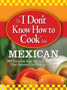 The I Don't Know How to Cook Book Mexican : 300 Everyday Easy Mexican Recipes--That Anyone Can Make at Home!