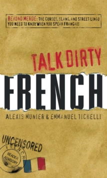 Talk Dirty French : Beyond Merde:  The curses, slang, and street lingo you need to Know when you speak francais