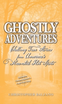 Ghostly Adventures : Chilling True Stories from America's Haunted Hot Spots