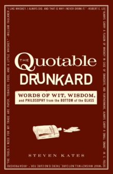 The Quotable Drunkard : Words of Wit, Wisdom, and Philosophy From the Bottom of the Glass