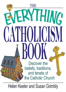 The Everything Catholicism Book : Discover the Beliefs, Traditions, and Tenets of the Catholic Church