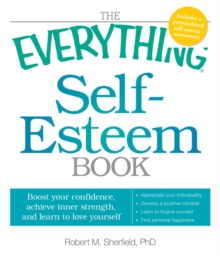 The Everything Self-Esteem Book : Boost Your Confidence, Achieve Inner Strength, and Learn to Love Yourself