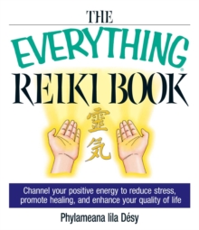 The Everything Reiki Book : Channel Your Positive Energy to Reduce Stress, Promote Healing, and Enhance Your Quality of Life