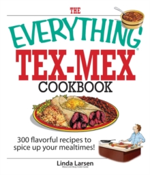 The Everything Tex-Mex Cookbook : 300 Flavorful Recipes to Spice Up Your Mealtimes!