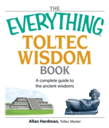 The Everything Toltec Wisdom Book : A Complete Guide to the Ancient Wisdoms