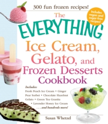 The Everything Ice Cream, Gelato, and Frozen Desserts Cookbook : Includes Fresh Peach Ice Cream, Ginger Pear Sorbet, Hazelnut Nutella Swirl Gelato, Kiwi Granita, Lavender Honey Ice Cream...and hundred