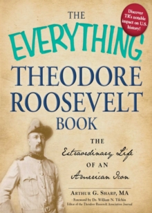 The Everything Theodore Roosevelt Book : The extraordinary life of an American icon