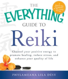 The Everything Guide to Reiki : Channel your positive energy to promote healing, reduce stress, and enhance your quality of life