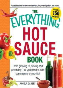 The Everything Hot Sauce Book : From growing to picking and preparing - all you ned to add some spice to your life!